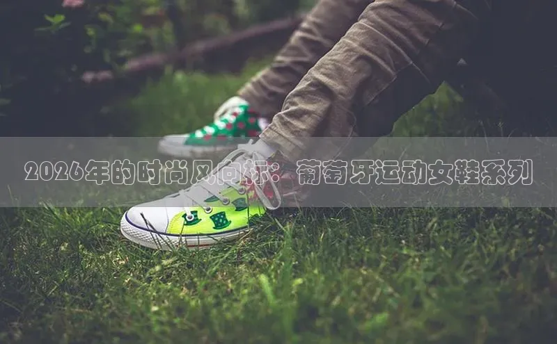 2026年的时尚风向标：葡萄牙运动女鞋系列