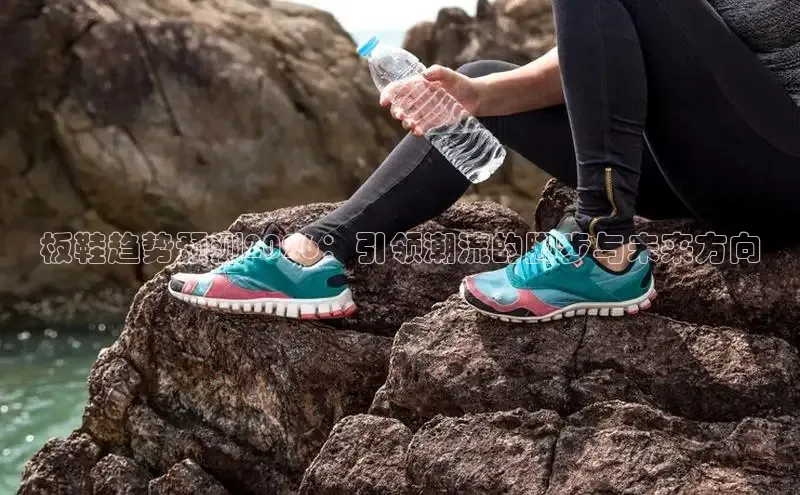 板鞋趋势预测2026：引领潮流的脚步与未来方向