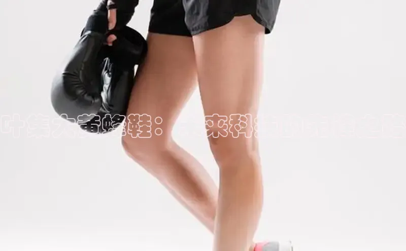 叶集大黄蜂鞋：未来科技的先锋之路